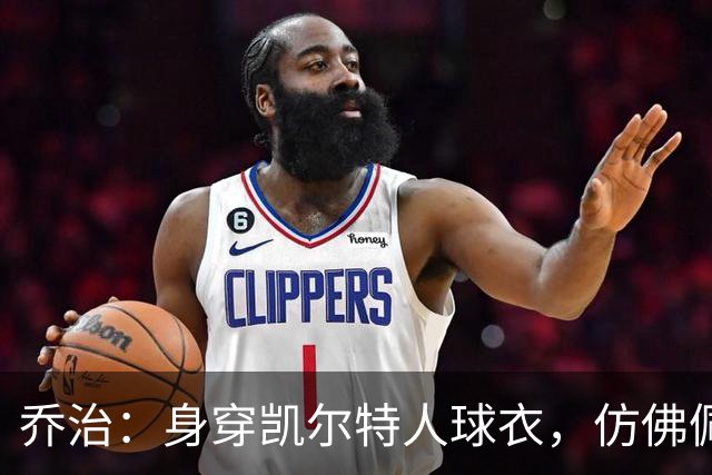 乔治：身穿凯尔特人球衣，仿佛佩戴荣誉之徽