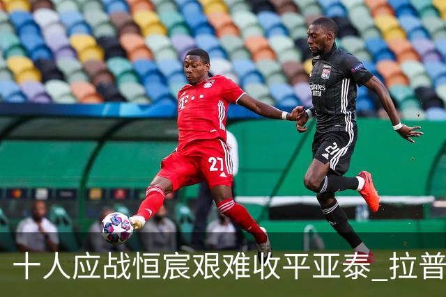 十人应战恒宸艰难收平亚泰 拉普辛双响未能逆转局势