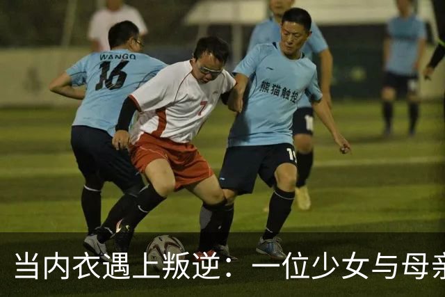 当内衣遇上叛逆：一位少女与母亲的家庭纷争