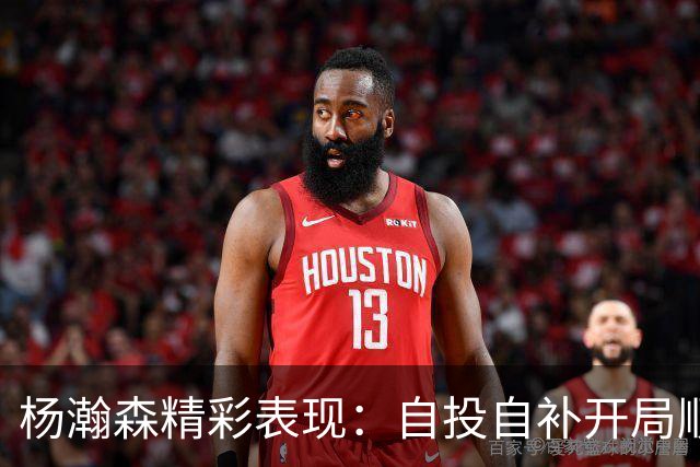 杨瀚森精彩表现：自投自补开局顺利，紧接长传反击再得两分